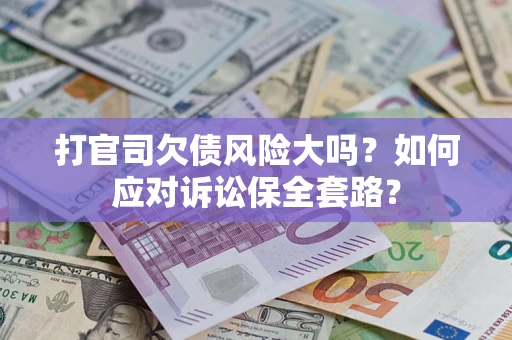 济南打官司欠债风险大吗？如何应对诉讼保全套路？