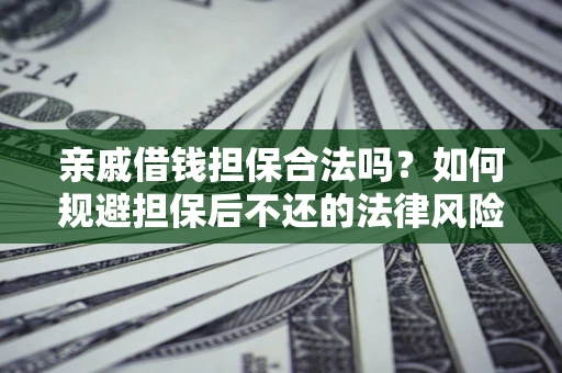 济南亲戚借钱担保合法吗？如何规避担保后不还的法律风险？