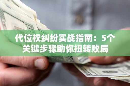 济南代位权纠纷实战指南：5个关键步骤助你扭转败局