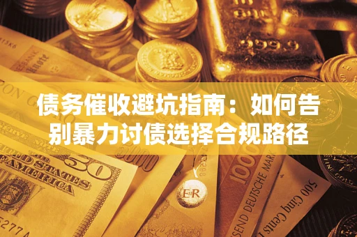 济南债务催收避坑指南：如何告别暴力讨债选择合规路径