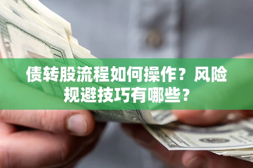济南债转股流程如何操作？风险规避技巧有哪些？