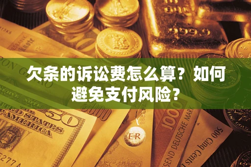 济南欠条的诉讼费怎么算？如何避免支付风险？
