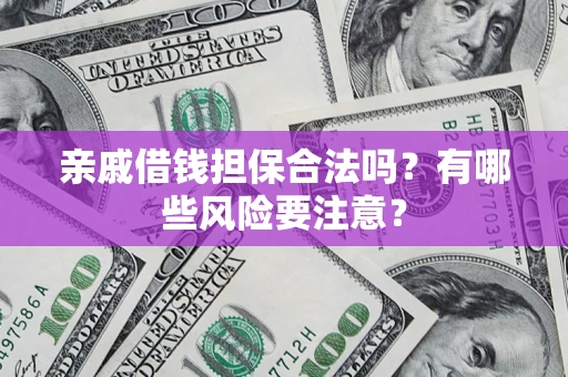 济南亲戚借钱担保合法吗？有哪些风险要注意？