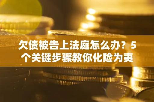 济南欠债被告上法庭怎么办？5个关键步骤教你化险为夷
