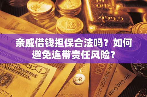济南亲戚借钱担保合法吗？如何避免连带责任风险？