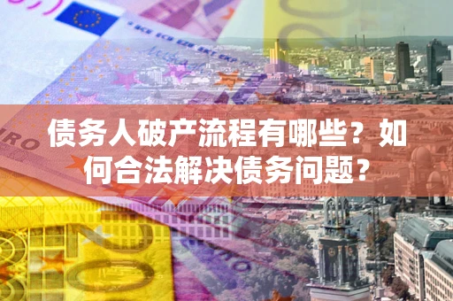 济南债务人破产流程有哪些？如何合法解决债务问题？