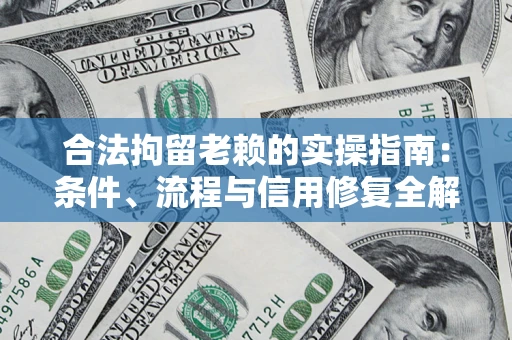 济南合法拘留老赖的实操指南：条件、流程与信用修复全解析