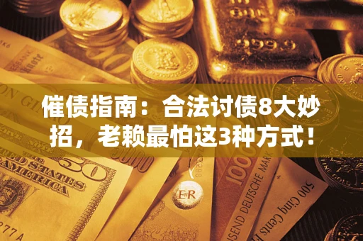 济南催债指南：合法讨债8大妙招，老赖最怕这3种方式！