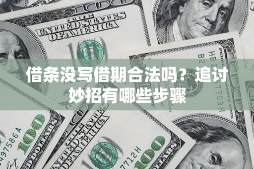 济南借条没写借期合法吗？追讨妙招有哪些步骤