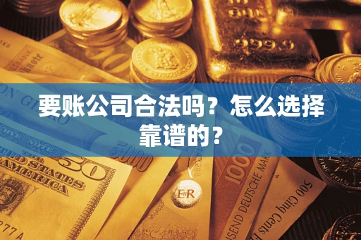 济南要账公司合法吗？怎么选择靠谱的？