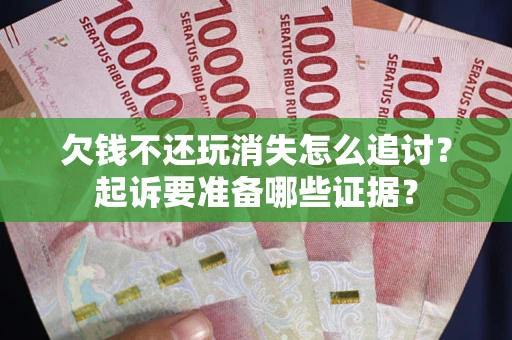 济南欠钱不还玩消失怎么追讨？起诉要准备哪些证据？