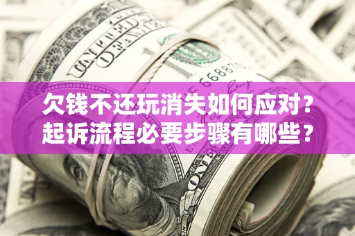 济南欠钱不还玩消失如何应对？起诉流程必要步骤有哪些？