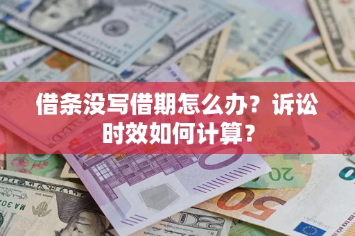 济南借条没写借期怎么办？诉讼时效如何计算？
