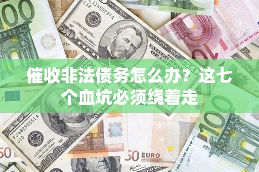 济南催收非法债务怎么办？这七个血坑必须绕着走