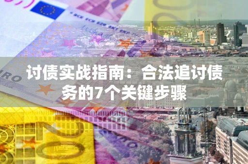 济南讨债实战指南：合法追讨债务的7个关键步骤