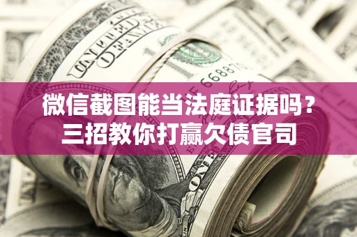 济南微信截图能当法庭证据吗？三招教你打赢欠债官司