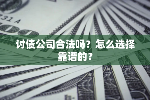济南讨债公司合法吗？怎么选择靠谱的？