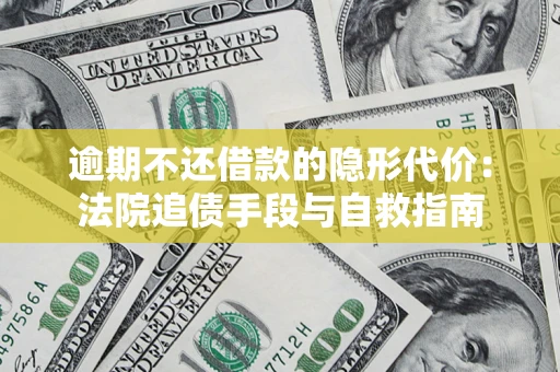 济南逾期不还借款的隐形代价：法院追债手段与自救指南