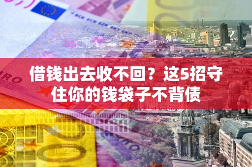 济南借钱出去收不回？这5招守住你的钱袋子不背债