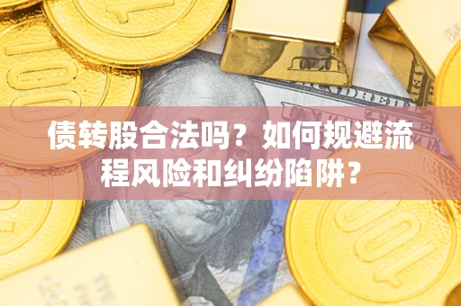 济南债转股合法吗？如何规避流程风险和纠纷陷阱？
