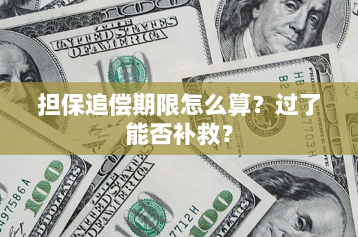 济南担保追偿期限怎么算？过了能否补救？