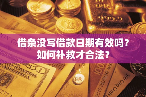 济南借条没写借款日期有效吗？如何补救才合法？