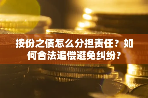 济南按份之债怎么分担责任？如何合法追偿避免纠纷？