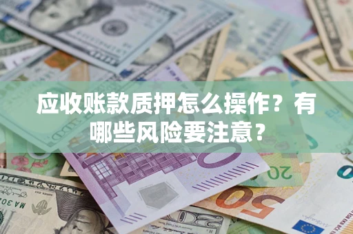 济南应收账款质押怎么操作？有哪些风险要注意？
