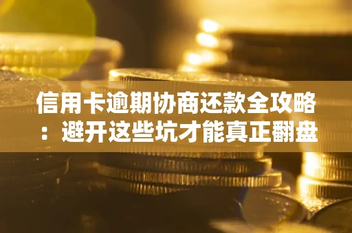 济南信用卡逾期协商还款全攻略：避开这些坑才能真正翻盘
