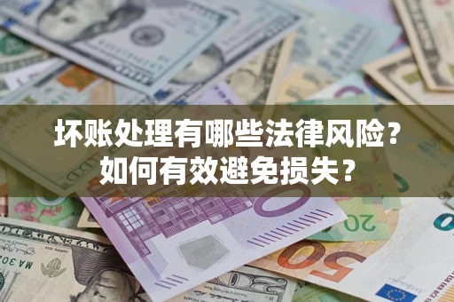 济南坏账处理有哪些法律风险？如何有效避免损失？