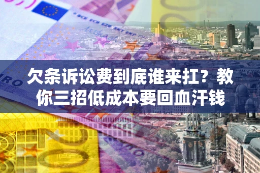 济南欠条诉讼费到底谁来扛？教你三招低成本要回血汗钱